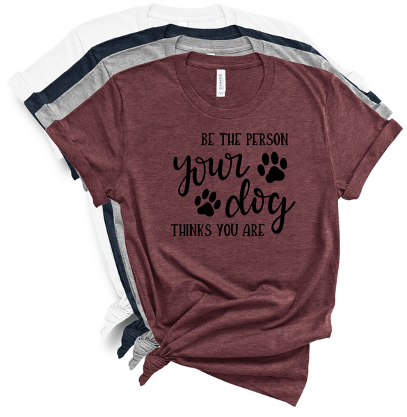 BE THE PERSON YOUR DOG THINKS YOU ARE
