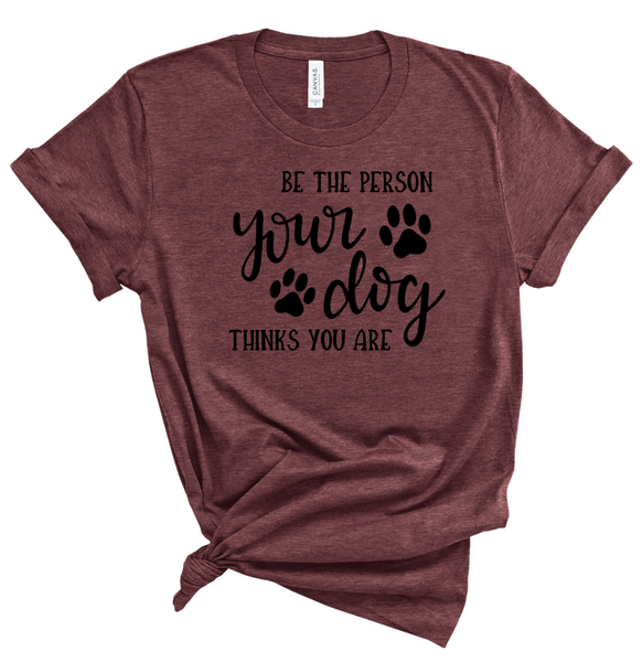 BE THE PERSON YOUR DOG THINKS YOU ARE
