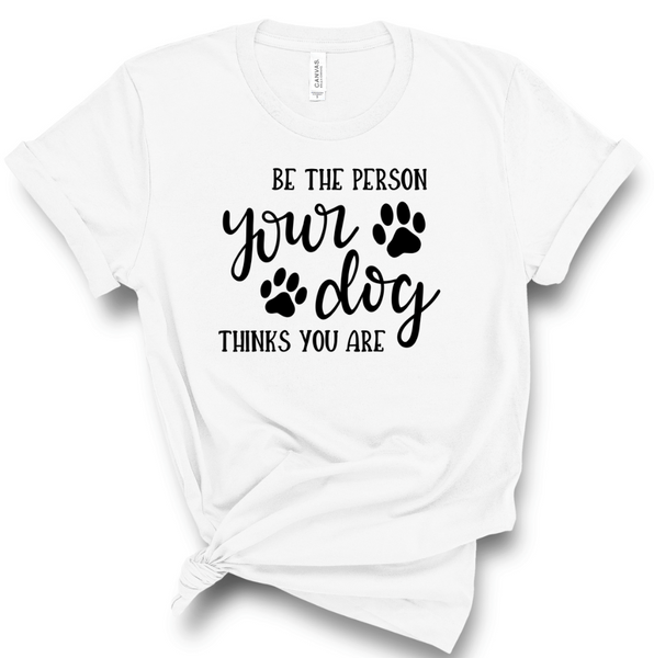 BE THE PERSON YOUR DOG THINKS YOU ARE