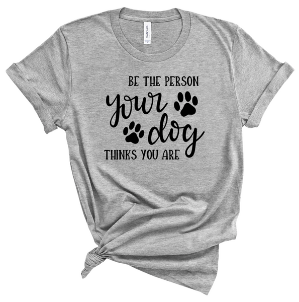 BE THE PERSON YOUR DOG THINKS YOU ARE