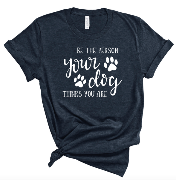 BE THE PERSON YOUR DOG THINKS YOU ARE