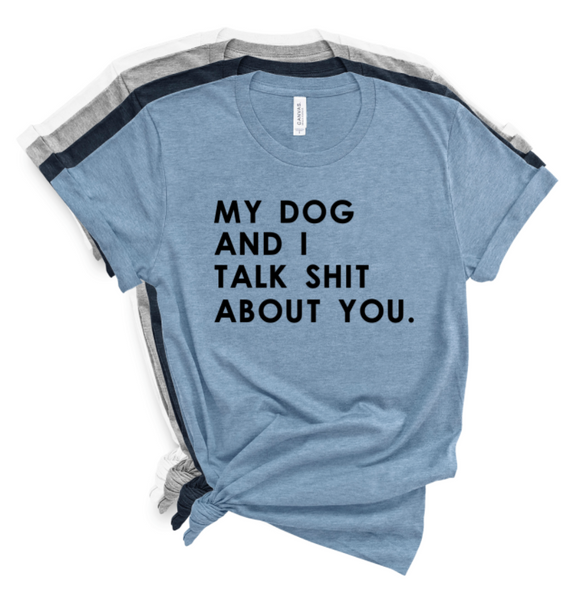 MY DOG AND I TALK SHIT ABOUT YOU.