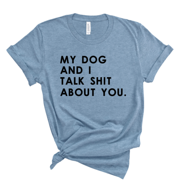 MY DOG AND I TALK SHIT ABOUT YOU.