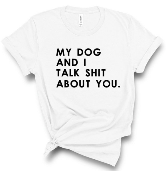 MY DOG AND I TALK SHIT ABOUT YOU.