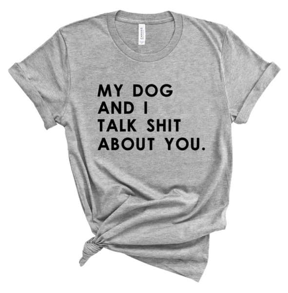 MY DOG AND I TALK SHIT ABOUT YOU.