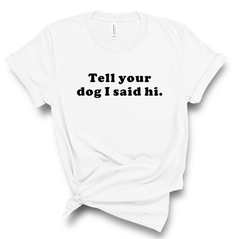 TELL YOUR DOG I SAID HI