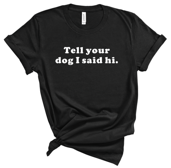 TELL YOUR DOG I SAID HI