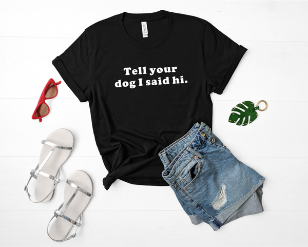 TELL YOUR DOG I SAID HI