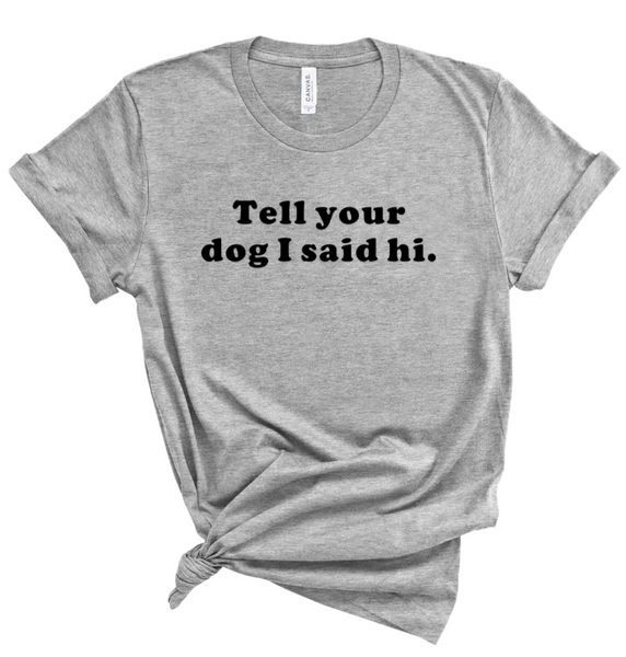 TELL YOUR DOG I SAID HI